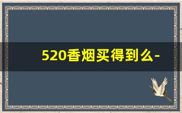 520香烟买得到么-520香烟现在还能买到么
