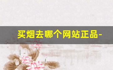 买烟去哪个网站正品-买烟哪里买又好又实惠