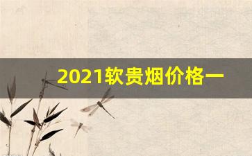 2021软贵烟价格一览表-2025年所有烟的价格
