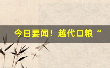 今日要闻！越代口粮“精金良玉”