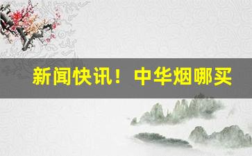 新闻快讯！中华烟哪买“但愿如此”