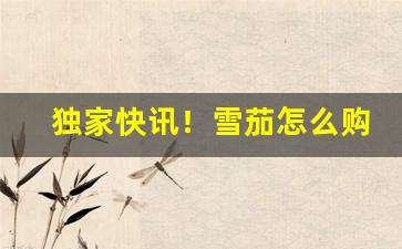 独家快讯！雪茄怎么购买正品“饾饤堆砌”