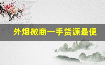 外烟微商一手货源最便宜-外烟代销加盟