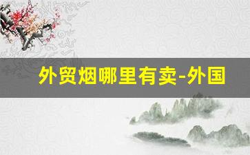 外贸烟哪里有卖-外国烟线下哪里有卖的