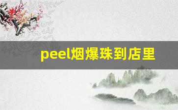 peel烟爆珠到店里怎么买-peel烟哪里买正品