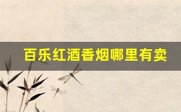 百乐红酒香烟哪里有卖-百乐红酒烟哪里有卖