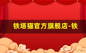 铁塔猫官方旗舰店-铁塔猫官方正品店阿城区