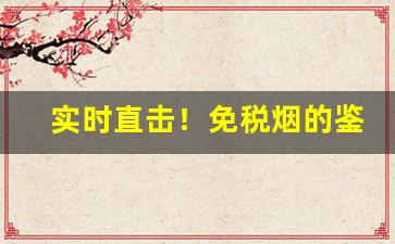 实时直击！免税烟的鉴别方式“草行露宿”
