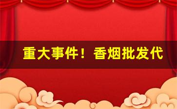 重大事件！香烟批发代理最优选“各自为政”