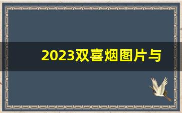 2023双喜烟图片与价格-上海红双喜烟2025价目表