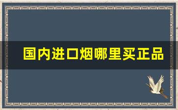 国内进口烟哪里买正品-怎么低价买正品烟