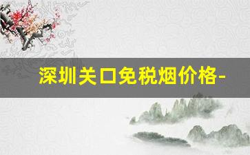 深圳关口免税烟价格-深圳口岸免税中华香烟价格
