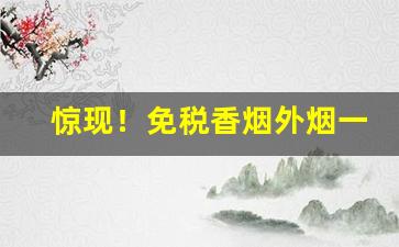 惊现！免税香烟外烟一手货源招全国代理“独出心裁”