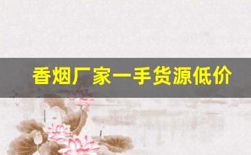 香烟厂家一手货源低价批发-烟批发供应商推荐