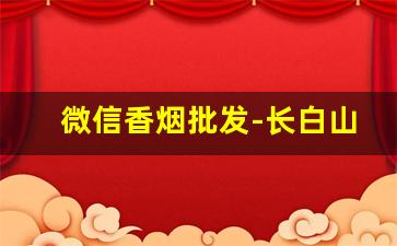 微信香烟批发-长白山香烟价格表和图片大全集