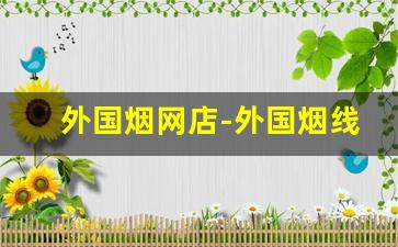 外国烟网店-外国烟线上有卖的吗