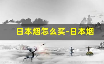 日本烟怎么买-日本烟购买途径