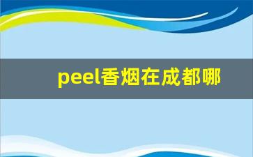 peel香烟在成都哪里能买到-peel烟在哪有卖的江苏