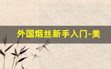 外国烟丝新手入门-美国进口最好的烟丝