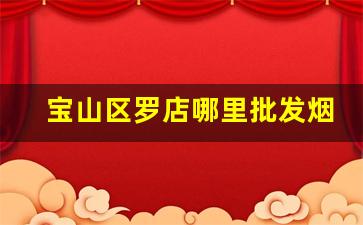 宝山区罗店哪里批发烟-去哪里批发烟