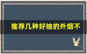 推荐几种好抽的外烟不贵-好抽的外烟推荐带价格