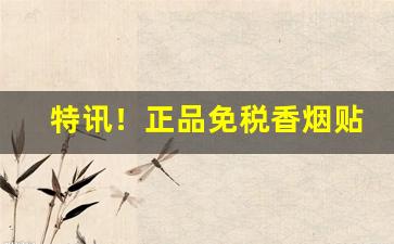 特讯！正品免税香烟贴吧“保纳舍藏”