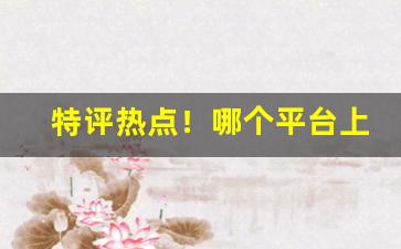 特评热点！哪个平台上可以买新型烟草“各显身手”