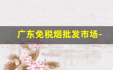 广东免税烟批发市场-广州出口烟哪里买