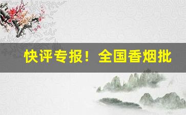 快评专报！全国香烟批发厂商“旦旦信誓”