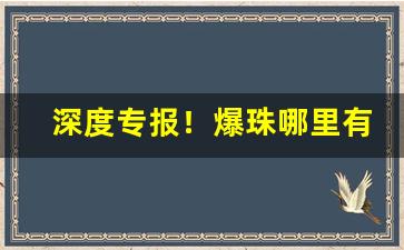 深度专报！爆珠哪里有得卖“出尘之表”