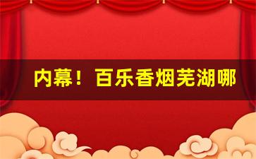 内幕！百乐香烟芜湖哪有“避重就轻”