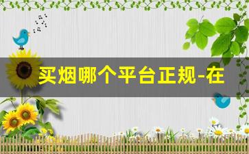 买烟哪个平台正规-在哪里买烟可靠一点