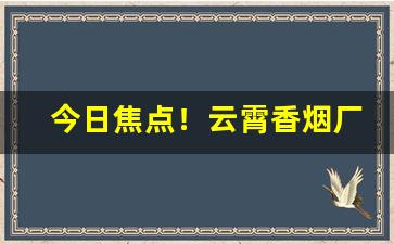 今日焦点！云霄香烟厂家一手渠道“傅粉何郎”