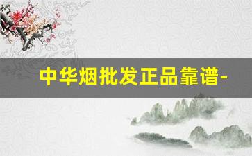 中华烟批发正品靠谱-中华烟在哪卖靠谱