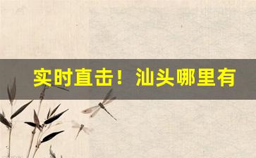 实时直击！汕头哪里有免税店香烟“斗媚争妍”