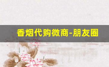 香烟代购微商-朋友圈销售外国烟