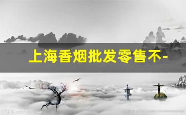 上海香烟批发零售不-上海什么店香烟便宜