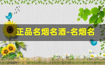 正品名烟名酒-名烟名酒哪里买是正品