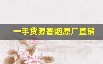 一手货源香烟原厂直销【网上买烟平台】-低价烟哪里有卖