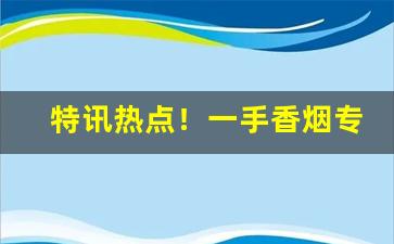 特讯热点！一手香烟专卖网“当家理纪”