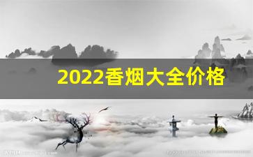 2022香烟大全价格表图-香烟2025价目表大全图片