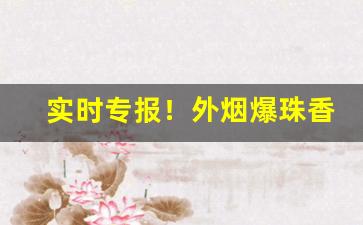 实时专报！外烟爆珠香烟图片“蝶乱蜂狂”