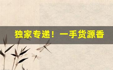 独家专递！一手货源香烟批发货源“干戈满地”
