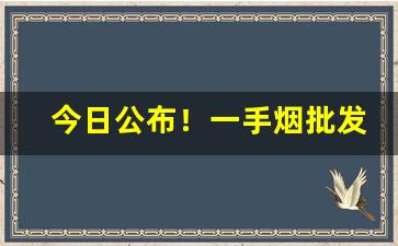 今日公布！一手烟批发厂家联系方式“杯中绿”