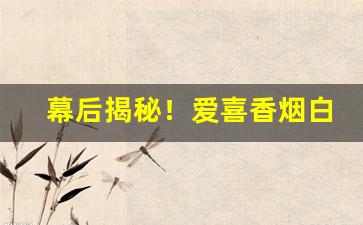 幕后揭秘！爱喜香烟白葡萄“搬唇弄舌”