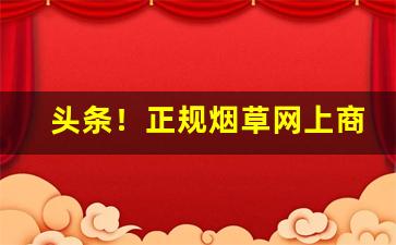 头条！正规烟草网上商城“多历年所”