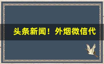 头条新闻！外烟微信代理一手货源。香烟厂家批发“才疏识浅”