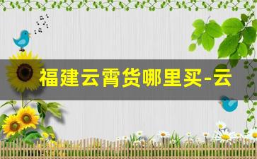 福建云霄货哪里买-云霄哪里买货比较便宜