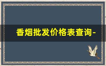 香烟批发价格表查询-香烟市场行情价格查询