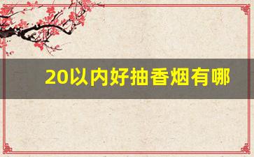 20以内好抽香烟有哪些-20到25以内什么香烟最好抽
